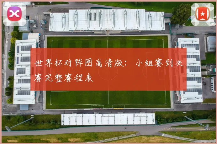 世界杯对阵图高清版：小组赛到决赛完整赛程表