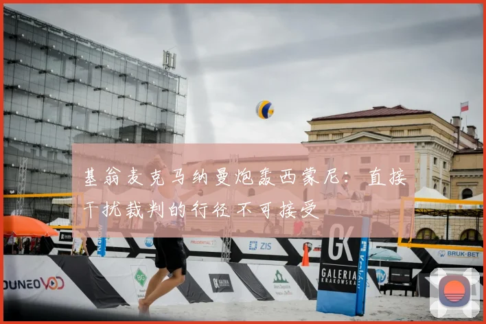 基翁麦克马纳曼炮轰西蒙尼：直接干扰裁判的行径不可接受
