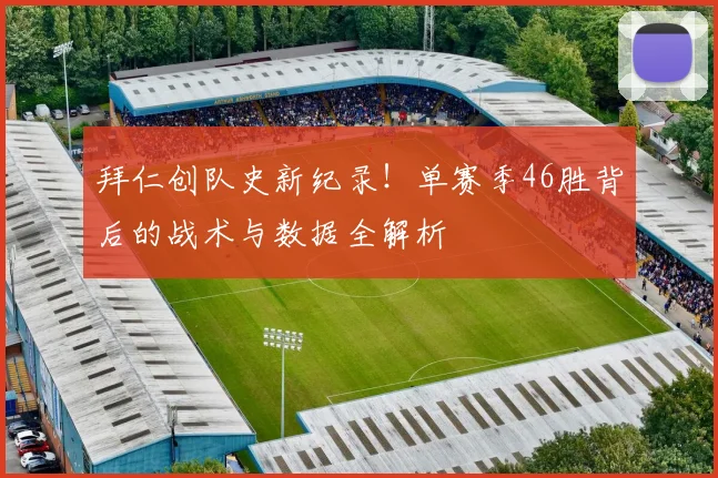 拜仁创队史新纪录！单赛季46胜背后的战术与数据全解析