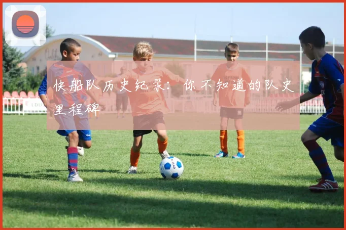 快船队历史纪录：你不知道的队史里程碑