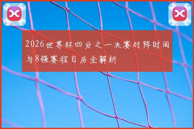 2026世界杯四分之一决赛对阵时间与8强赛程日历全解析