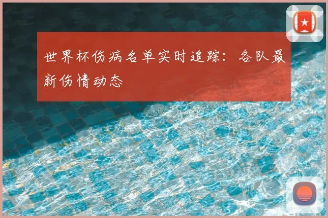 世界杯伤病名单实时追踪：各队最新伤情动态