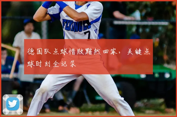 德国队点球惜败黯然回家，关键点球时刻全记录
