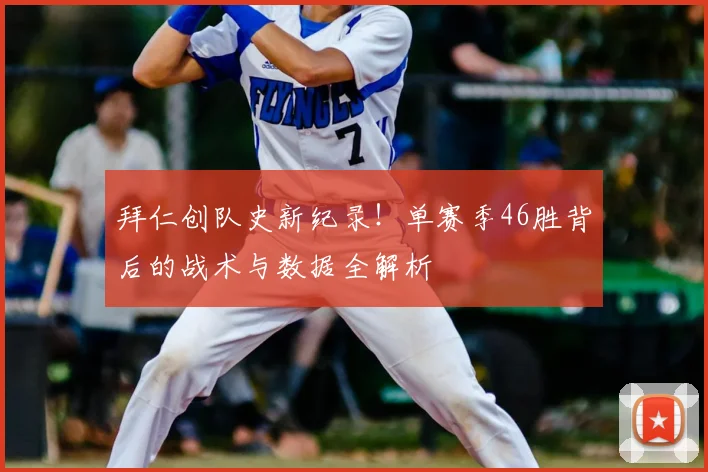 拜仁创队史新纪录！单赛季46胜背后的战术与数据全解析