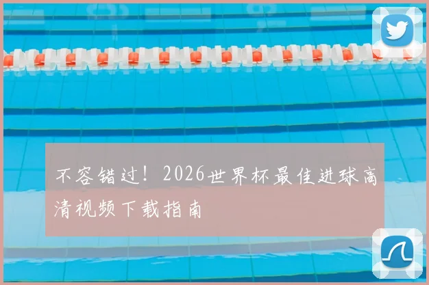 不容错过！2026世界杯最佳进球高清视频下载指南