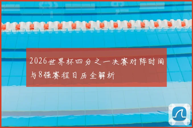 2026世界杯四分之一决赛对阵时间与8强赛程日历全解析